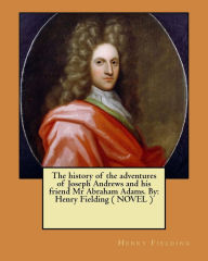 Title: The history of the adventures of Joseph Andrews and his friend Mr Abraham Adams. By: Henry Fielding ( NOVEL ), Author: Henry Fielding