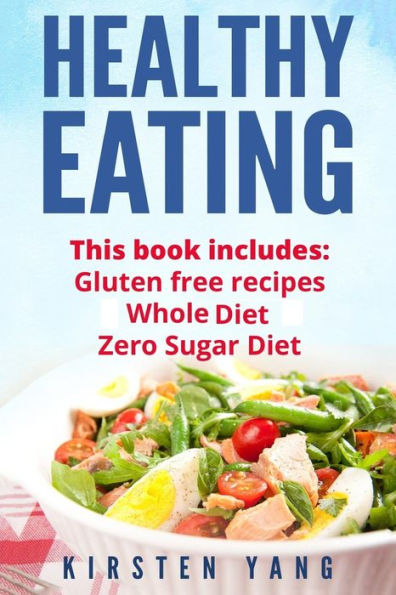 Healthy Eating: 3 Manuscripts - Gluten Free Recipes, Whole Diet, Zero Sugar Diet (Healthy Eating Cookbook, Healthy Eating Habits)