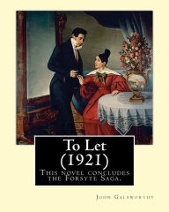 Title: To Let (1921). By: John Galsworthy: This novel concludes the Forsyte Saga., Author: John Galsworthy