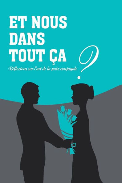 Et nous dans tout ca?: Reflexions sur l'art de la paix conjugale