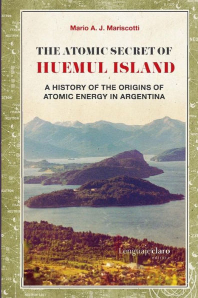 The Atomic Secret of Huemul Island: A history of the origins of atomic energy in Argentina