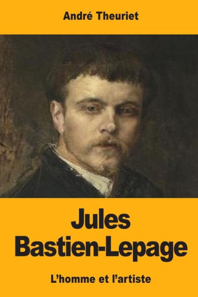 Jules Bastien-Lepage: L'homme et l'artiste