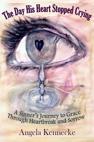 The Day His Heart Stopped Crying: A Sinner's Journey to Grace Through Heartbreak and Sorrow