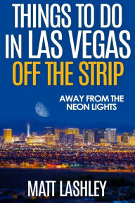 Title: Things To Do in Las Vegas Off the Strip: Away from the Neon Lights, Author: Matt Lashley