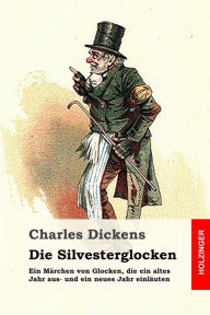 Title: Die Silvesterglocken: Ein Märchen von Glocken, die ein altes Jahr aus- und ein neues Jahr einläuten, Author: Leo Feld