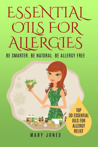 Title: Essential Oils For Allergies: Be Smarter. Be Natural. Be Allergy Free, Author: Mary Jones