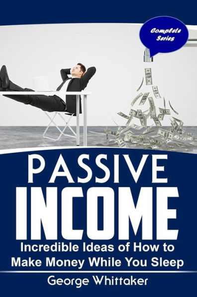 Passive Income: Incredible Ideas of How to Make Money While You Sleep, Complete Series