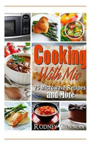 Title: Cooking with Mic: 25 Easy Microwave Recipes and More, Author: Rodney Cannon