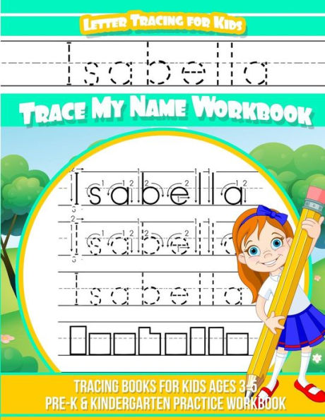 Letter Tracing for Kids Isabella Trace My Name Workbook: Tracing Books for Kids Ages 3 - 5 Pre-K & Kindergarten Practice Workbook
