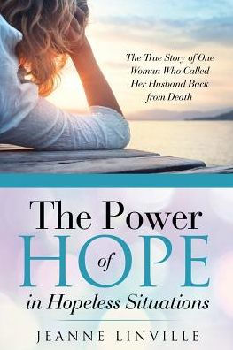 The Power of Hope in Hopeless Situations: The True Story of One Woman Who Called Her Husband Back from Death
