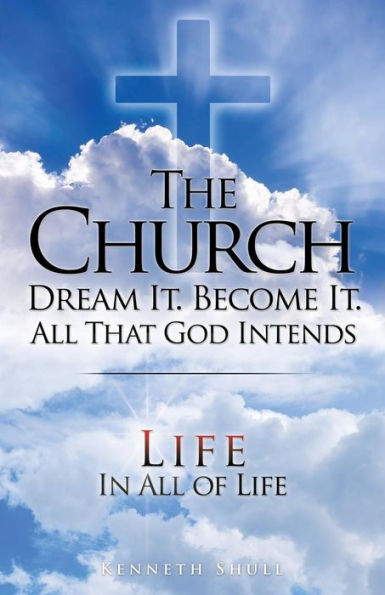 THE CHURCH DREAM IT. BECOME IT. ALL THAT GOD INTENDS: IN ALL OF LIFE