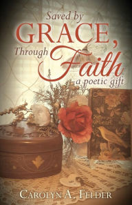Title: Saved by Grace, Through Faith, Author: Carolyn a Felder