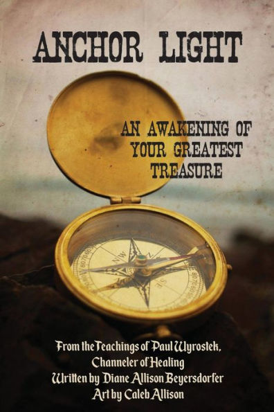 Anchor Light: An Awakening of Your Greatest Treasure: From the Teachings of Paul Wyrostek, Channeler of Healing