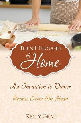 Then I Thought of Home: An Invitation to Dinner: Recipes From The Heart