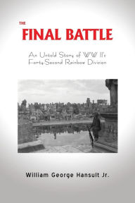 Title: THE FINAL BATTLE: An Untold Story of WW II's Forty-Second Rainbow Division, Author: William George Hansult Jr.