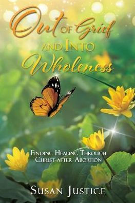 Out of Grief and Into Wholeness: Finding Healing Through Christ after Abortion