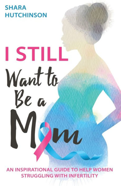 I STILL Want To Be A Mom: An Inspirational Guide Help Women Struggling With Infertility
