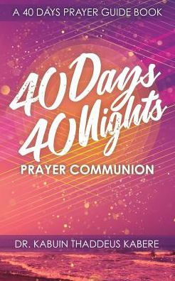 40 DAYS 40 NIGHTS PRAYER COMMUNION: A 40 DAYS PRAYER GUIDE BOOK
