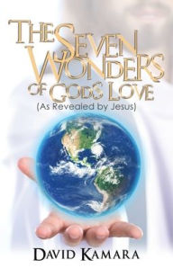 Title: The Seven Wonders of God's Love: (As Revealed by Jesus), Author: David Kamara
