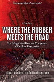 Title: Where the Rubber Meets the Road: The Bridgestone/Firestone Conspiracy of Death & Destruction A True Story, Author: Joseph Louis Lisoni
