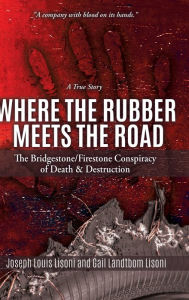 Title: Where the Rubber Meets the Road: The Bridgestone/Firestone Conspiracy of Death & Destruction A True Story, Author: Joseph Louis Lisoni