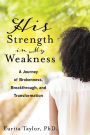 His Strength In My Weakness: A Journey of Brokenness, Breakthrough, and Transformation