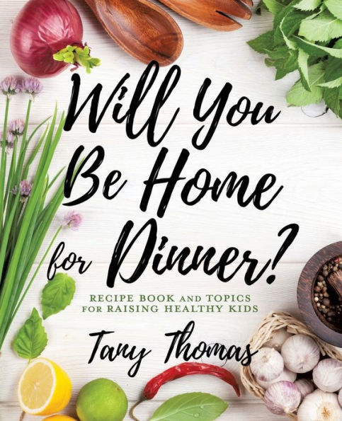 Will you Be Home for Dinner?: Recipe Book and topics raising healthy kids