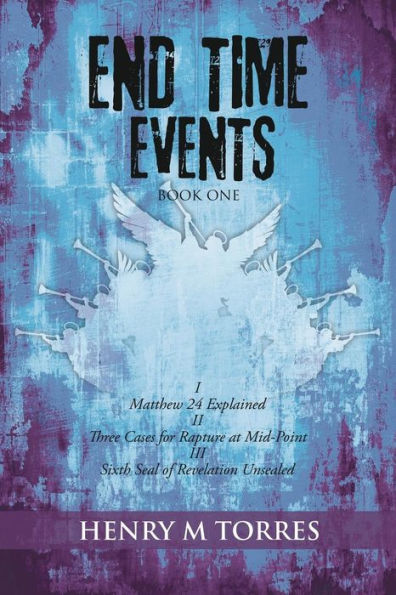 End Time Events Book One: I Matthew 24 Explained ii Three Cases for Rapture at Mid-Point III Sixth Seal of Revelation Unsealed