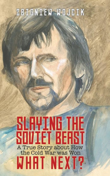 Slaying the Soviet Beast: A True Story about How the Cold War was Won