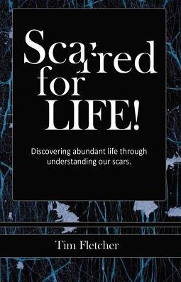 Scarred For Life!: Discovering Abundant Life Through Understanding Our Scars