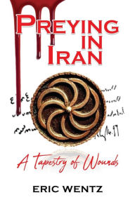 Title: Preying in Iran: A Tapestry of Wounds, Author: Eric Wentz