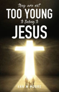 Title: They Are Not Too Young to Belong to Jesus, Author: Ann  M Moore
