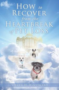 Title: How to Recover from the Heartbreak of Pet Loss, Author: Steven H. Woodward