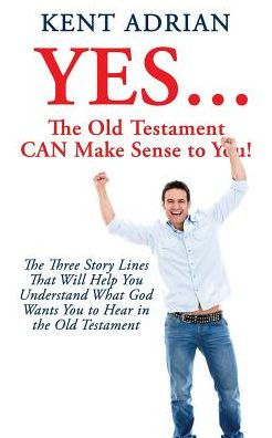 YES...The Old Testament CAN Make Sense to You!: The Three Story Lines That Will Help You Understand What God Wants You to Hear in the Old Testament