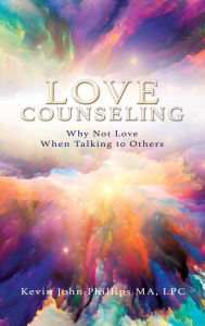 Title: Love Counseling: Why Not Love When Talking to Others, Author: Kevin John Phillips Ma Lpc