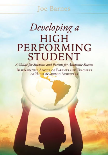 Developing A High Performing Student: Guide for Students and Parents Academic Success Based on the Advice of Teachers Achievers