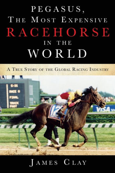 Pegasus, The Most Expensive Racehorse in the World: A True Story of the Global Racing Industry