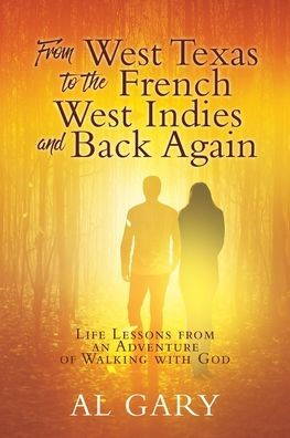 from West Texas to the French Indies and Back Again: Life Lessons an Adventure of Walking with God