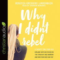 Title: Why I Didn't Rebel: A Twenty-Two-Year-Old Explains Why She Stayed on the Straight and Narrow---and How Your Kids Can Too, Author: Rebecca Gregoire Lindenbach