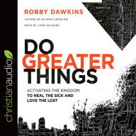 Title: Do Greater Things: Activating the Kingdom to Heal the Sick and Love the Lost, Author: Robby Dawkins