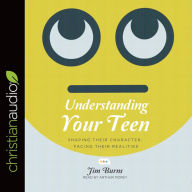 Title: Understanding Your Teen: Shaping Their Character, Facing Their Realities, Author: Jim Burns