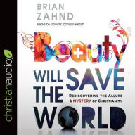 Title: Beauty Will Save the World: Rediscovering the Allure and Mystery of Christianity, Author: Brian Zahnd