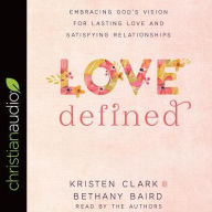 Title: Love Defined: Embracing God's Vision for Lasting Love and Satisfying Relationships, Author: Kristen Clark