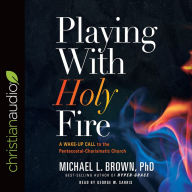 Title: Playing With Holy Fire: A Wake-Up Call to the Pentecostal-Charismatic Church, Author: Michael L. Brown Ph.D.