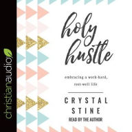 Title: Holy Hustle: Embracing a Work-Hard, Rest-Well Life, Author: Crystal Stine
