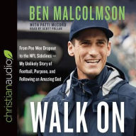 Title: Walk On: From Pee Wee Dropout to the NFL Sidelines-My Unlikely Story of Football, Purpose, and Following an Amazing God, Author: Ben Malcolmson