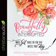 Title: Beautifully Interrupted: When God Holds the Pen That Writes Your Story, Author: Teresa Swanstrom Anderson