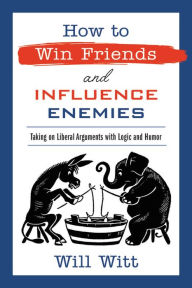 Download free ebooks online yahoo How to Win Friends and Influence Enemies: Taking On Liberal Arguments with Logic and Humor RTF MOBI iBook by  9781546000242