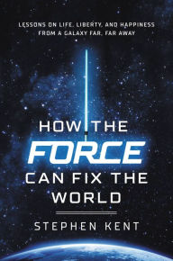 Free pdf ebooks download music How the Force Can Fix the World: Lessons on Life, Liberty, and Happiness from a Galaxy Far, Far Away