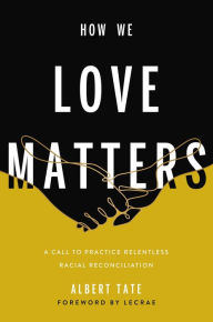 Title: How We Love Matters: A Call to Practice Relentless Racial Reconciliation, Author: Albert Tate